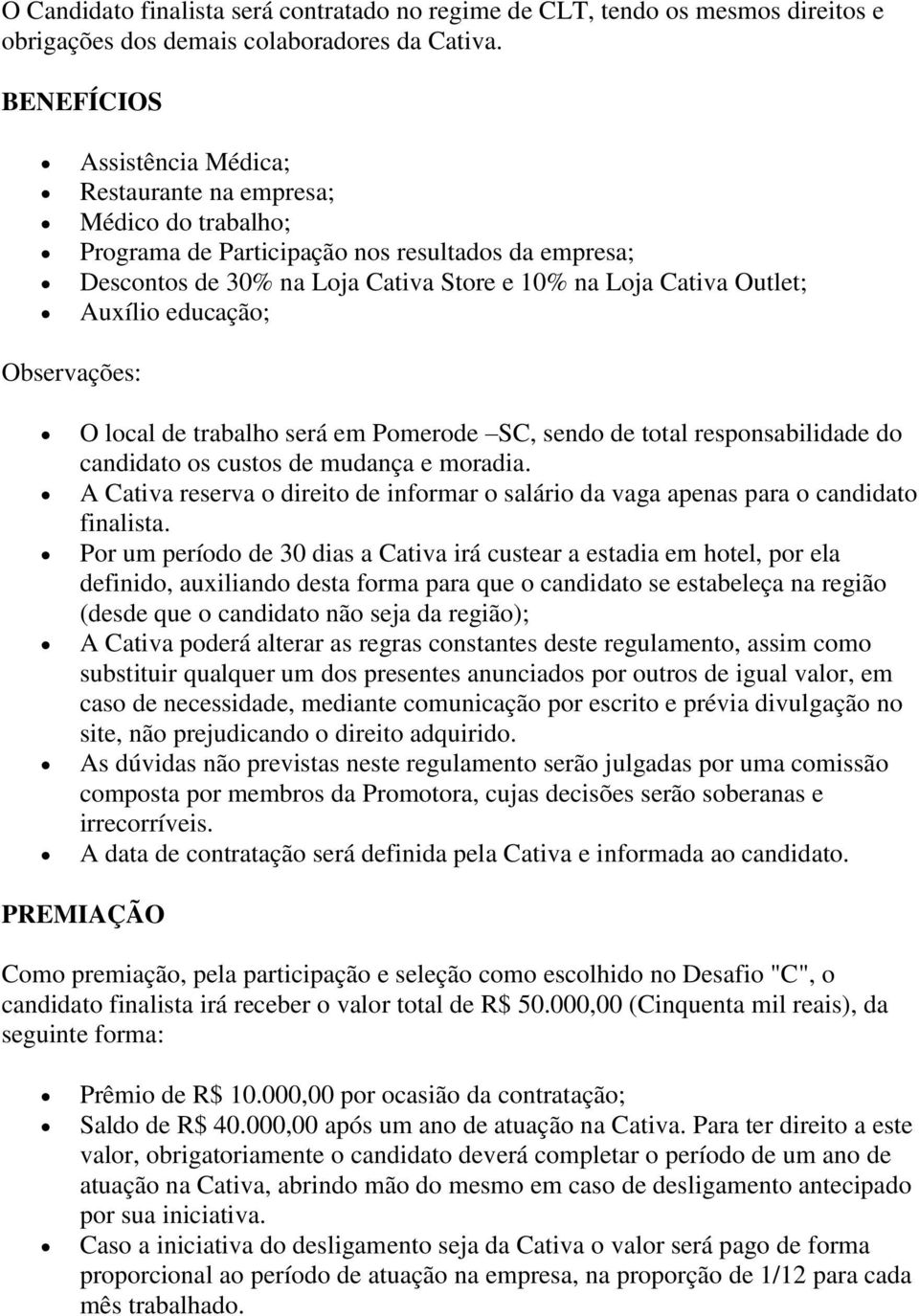 Auxílio educação; Observações: O local de trabalho será em Pomerode SC, sendo de total responsabilidade do candidato os custos de mudança e moradia.