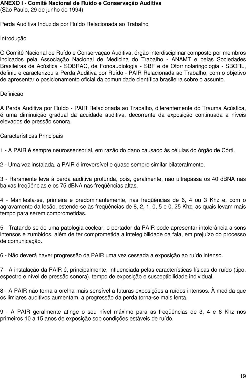 Fonoaudiologia - SBF e de Otorrinolaringologia - SBORL, definiu e caracterizou a Perda Auditiva por Ruído - PAIR Relacionada ao Trabalho, com o objetivo de apresentar o posicionamento oficial da