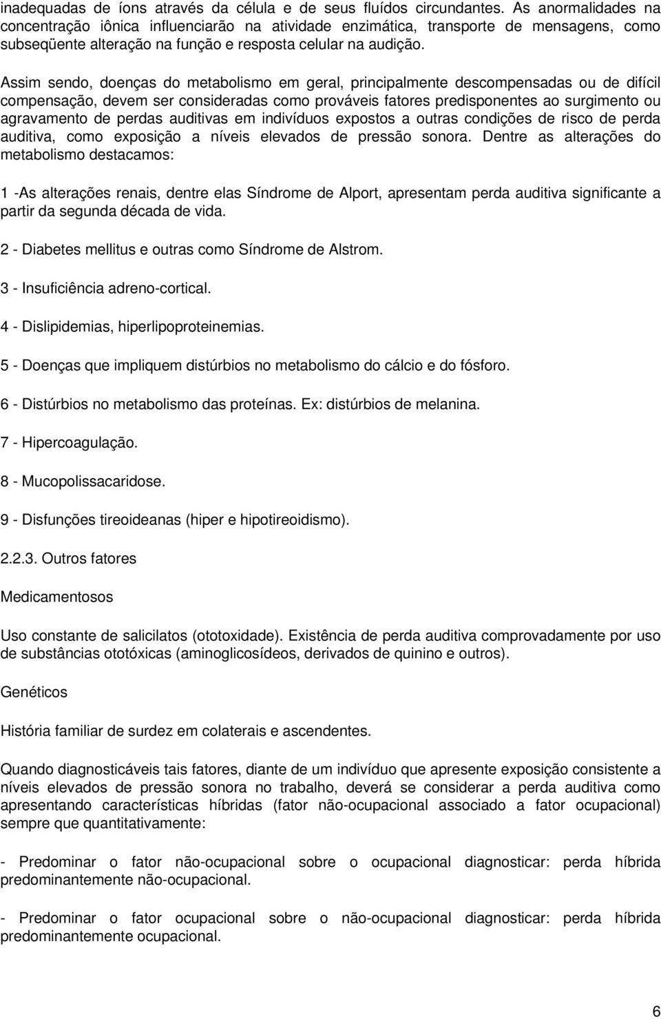 Assim sendo, doenças do metabolismo em geral, principalmente descompensadas ou de difícil compensação, devem ser consideradas como prováveis fatores predisponentes ao surgimento ou agravamento de