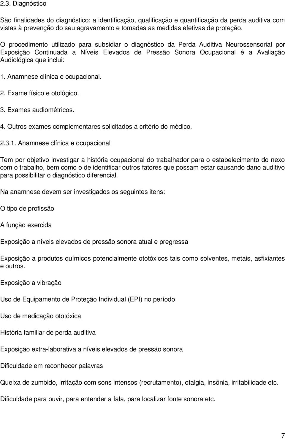 1. Anamnese clínica e ocupacional. 2. Exame físico e otológico. 3. Exames audiométricos. 4. Outros exames complementares solicitados a critério do médico. 2.3.1. Anamnese clínica e ocupacional Tem