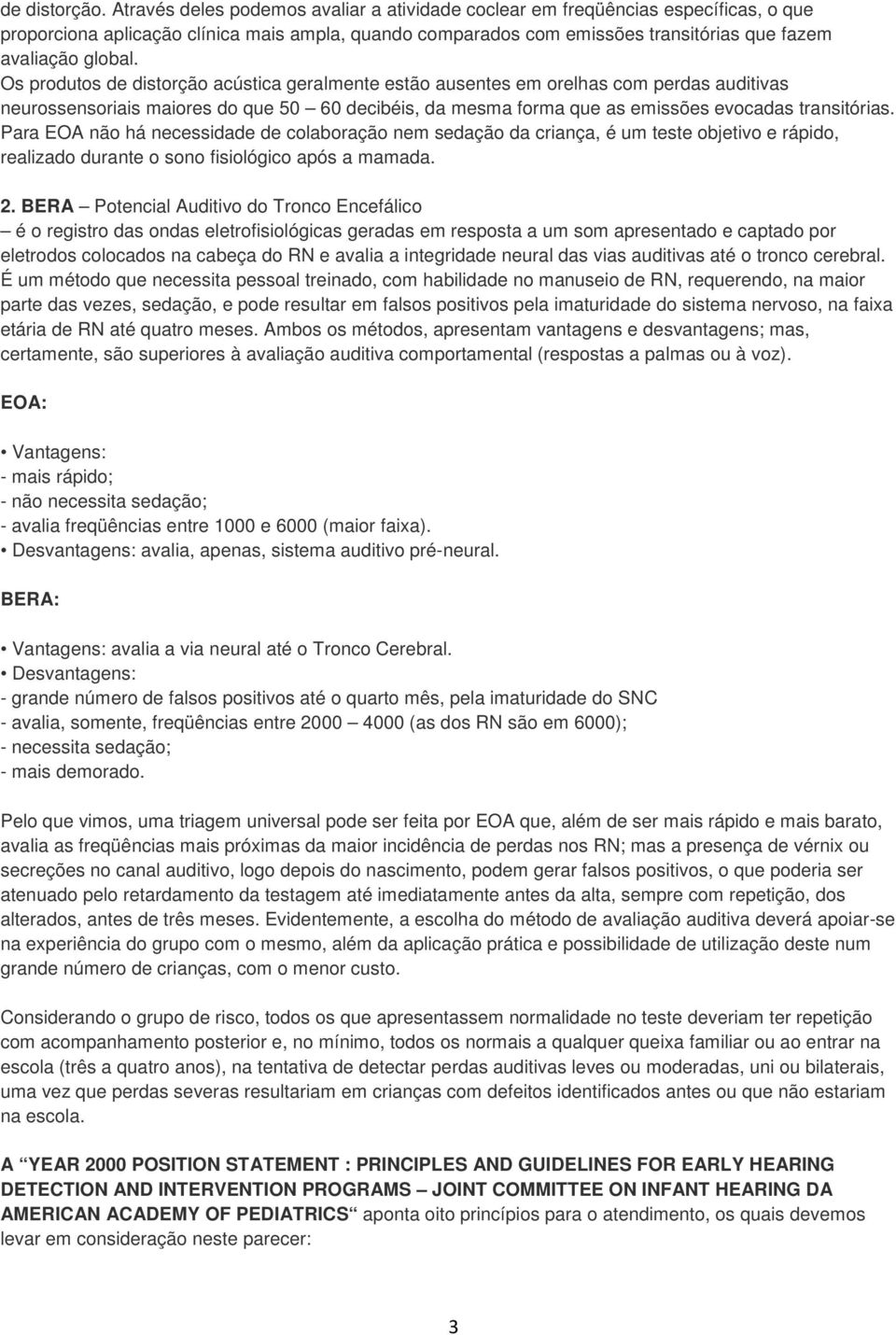 Os produtos de distorção acústica geralmente estão ausentes em orelhas com perdas auditivas neurossensoriais maiores do que 50 60 decibéis, da mesma forma que as emissões evocadas transitórias.