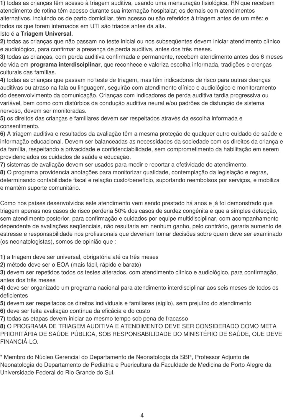 antes de um mês; e todos os que forem internados em UTI são triados antes da alta. Isto é a Triagem Universal.