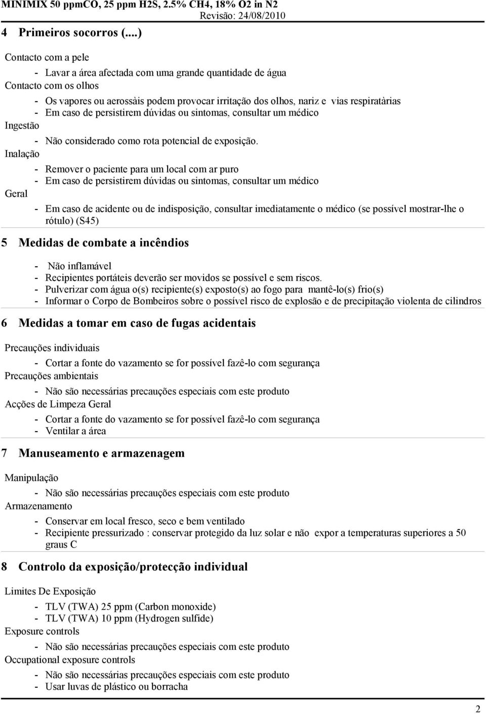 caso de persistirem dúvidas ou sintomas, consultar um médico Ingestão - Não considerado como rota potencial de exposição.