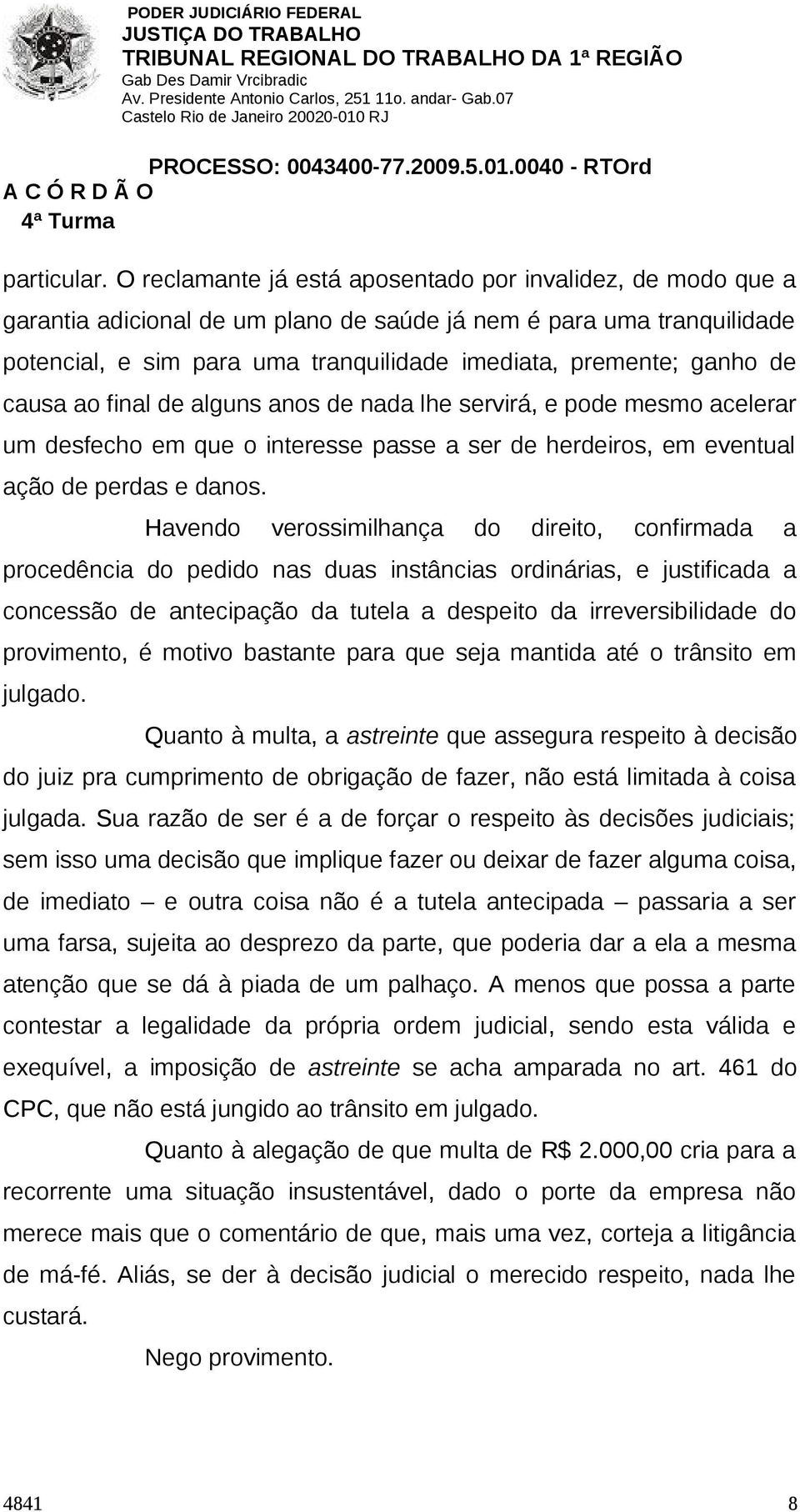 de causa ao final de alguns anos de nada lhe servirá, e pode mesmo acelerar um desfecho em que o interesse passe a ser de herdeiros, em eventual ação de perdas e danos.