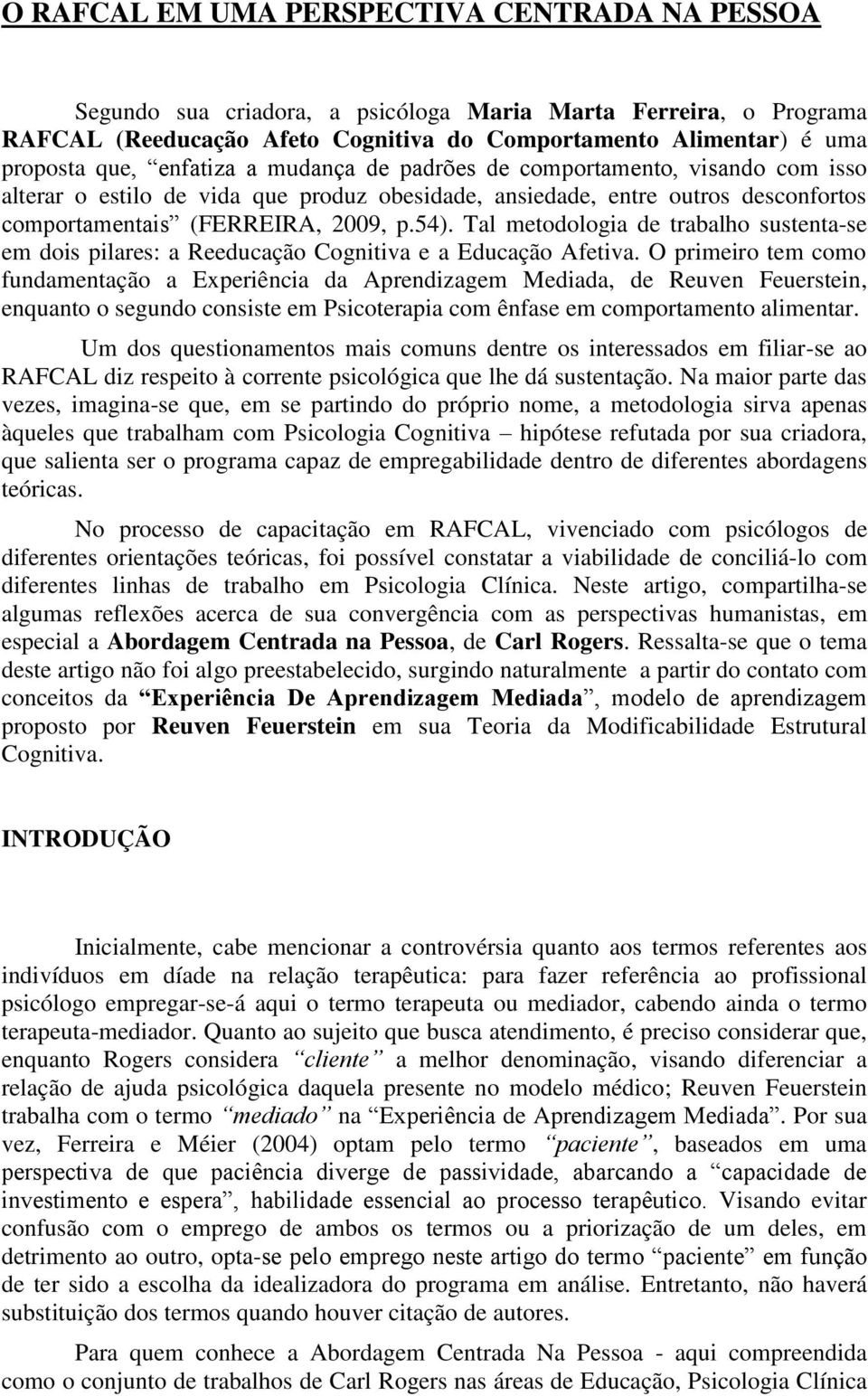 Tal metodologia de trabalho sustenta-se em dois pilares: a Reeducação Cognitiva e a Educação Afetiva.