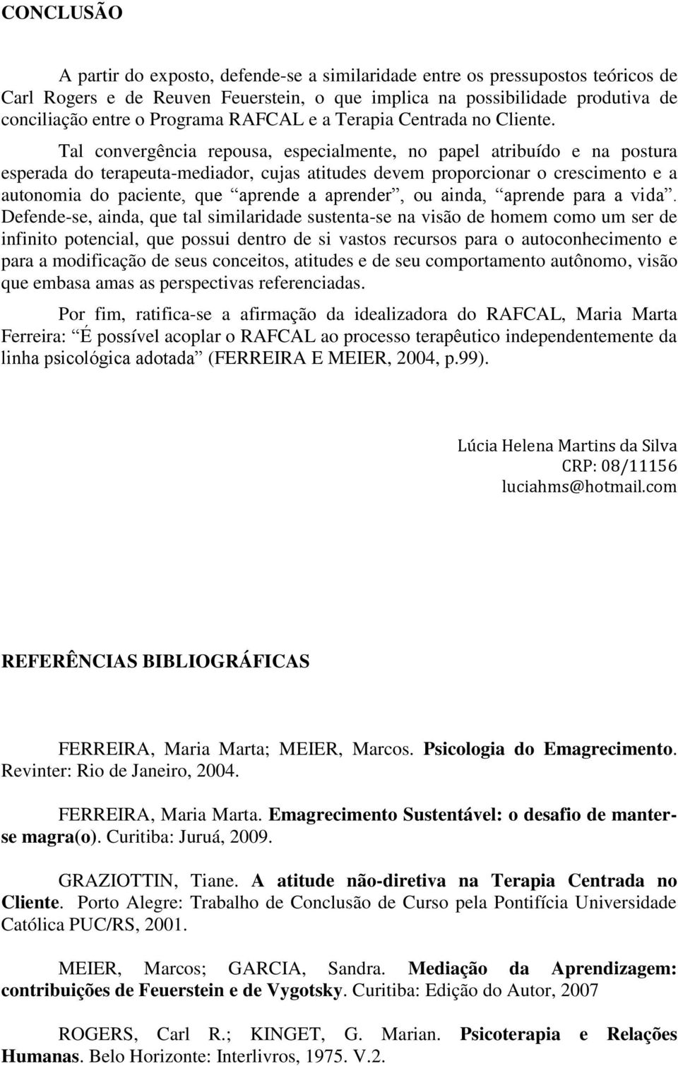 Tal convergência repousa, especialmente, no papel atribuído e na postura esperada do terapeuta-mediador, cujas atitudes devem proporcionar o crescimento e a autonomia do paciente, que aprende a