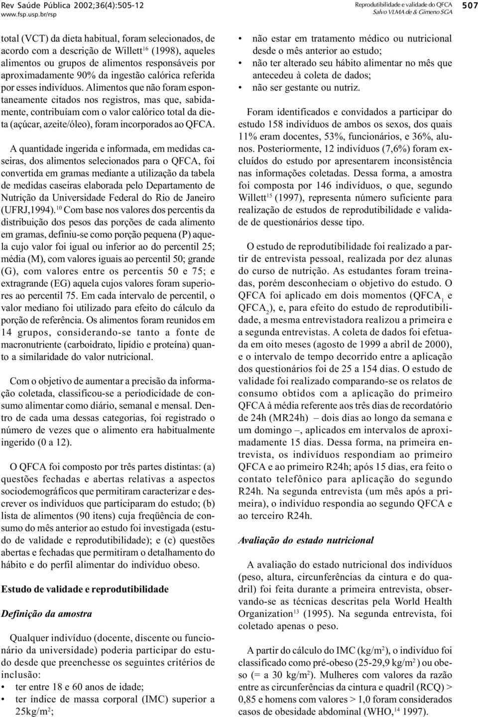 Alimentos que não foram espontaneamente citados nos registros, mas que, sabidamente, contribuíam com o valor calórico total da dieta (açúcar, azeite/óleo), foram incorporados ao QFCA.