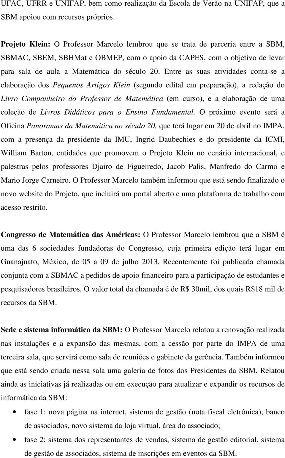 Entre as suas atividades conta-se a elaboração dos Pequenos Artigos Klein (segundo edital em preparação), a redação do Livro Companheiro do Professor de Matemática (em curso), e a elaboração de uma