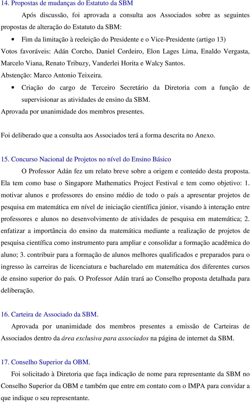 Abstenção: Marco Antonio Teixeira. Criação do cargo de Terceiro Secretário da Diretoria com a função de supervisionar as atividades de ensino da SBM. Aprovada por unanimidade dos membros presentes.