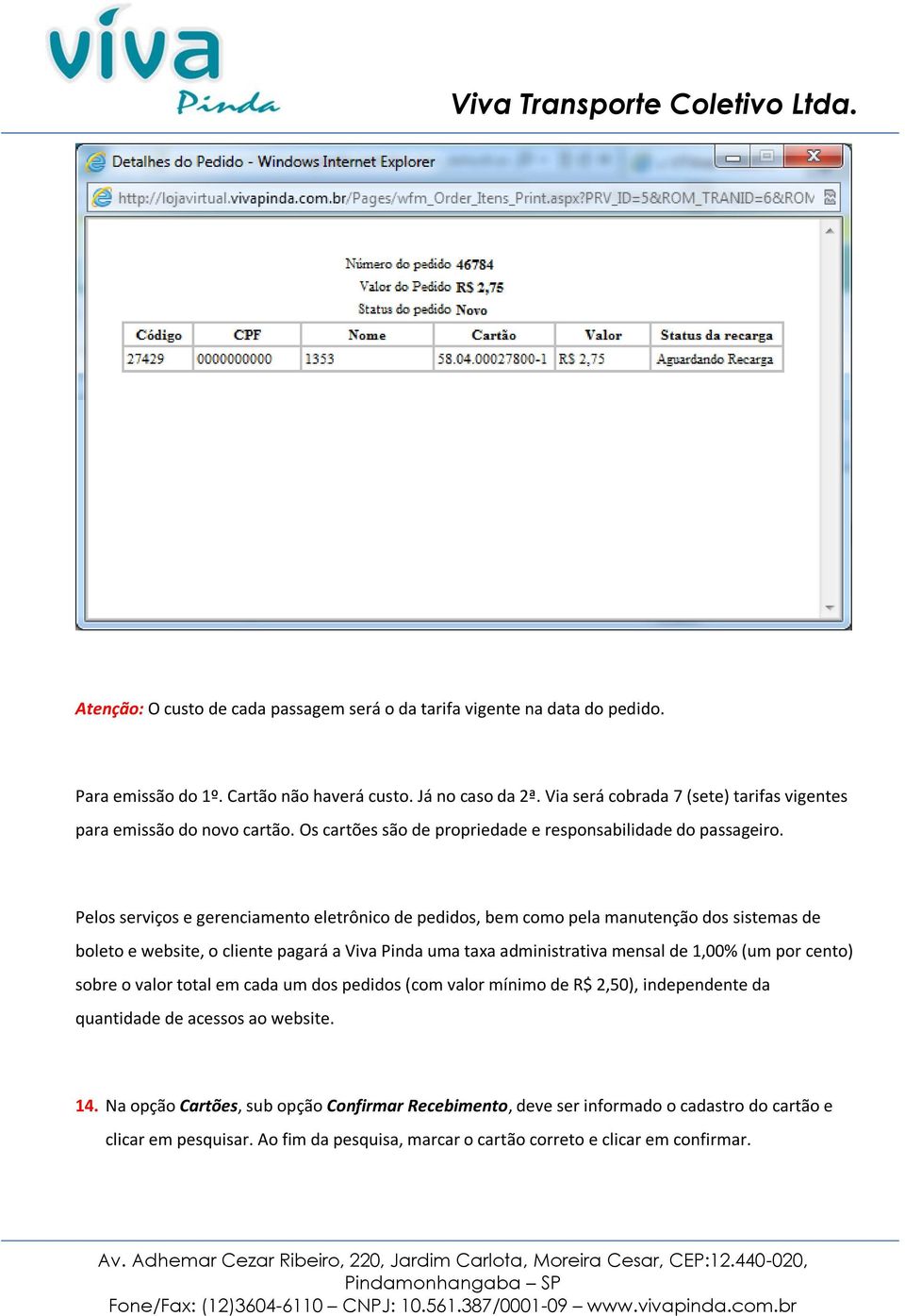 Pelos serviços e gerenciamento eletrônico de pedidos, bem como pela manutenção dos sistemas de boleto e website, o cliente pagará a Viva Pinda uma taxa administrativa mensal de 1,00% (um por