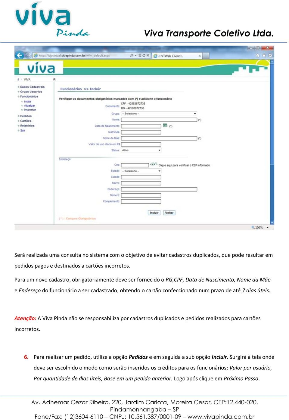 7 dias úteis. Atenção: A Viva Pinda não se responsabiliza por cadastros duplicados e pedidos realizados para cartões incorretos. 6.