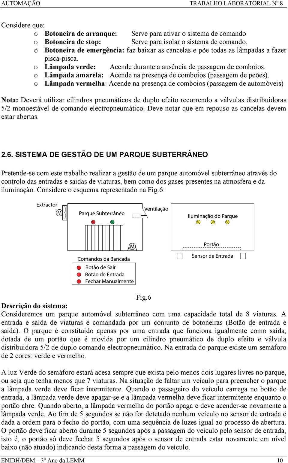 o Lâmpada amarela: Acende na presença de comboios (passagem de peões).