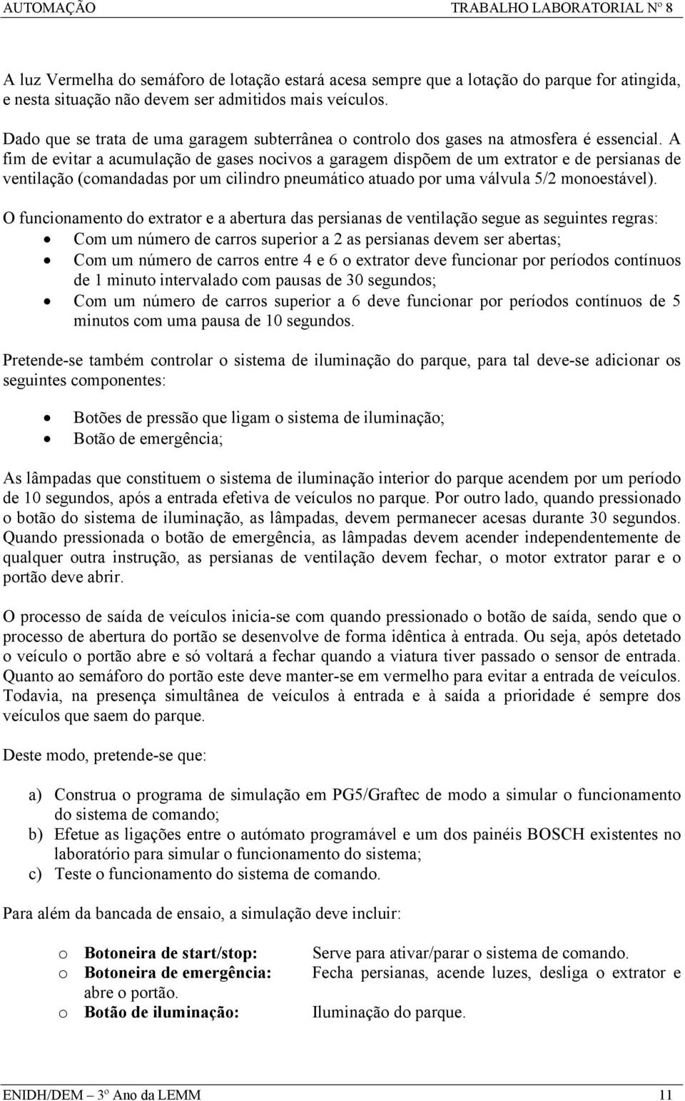 A fim de evitar a acumulação de gases nocivos a garagem dispõem de um extrator e de persianas de ventilação (comandadas por um cilindro pneumático atuado por uma válvula 5/2 monoestável).