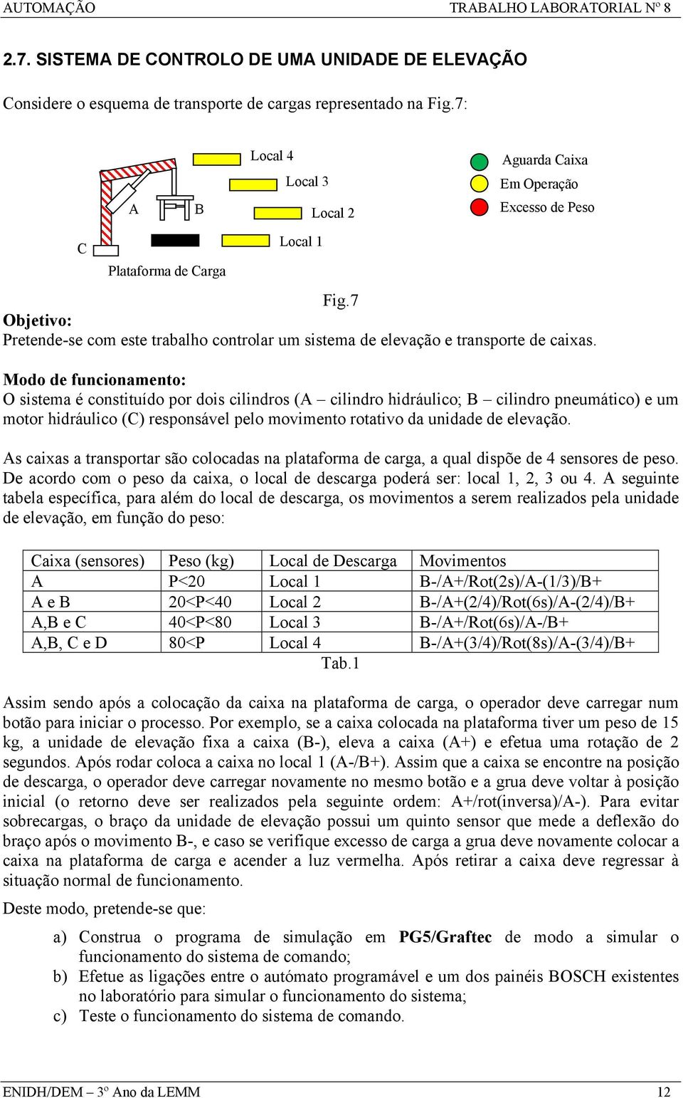 7 Objetivo: Pretende-se com este trabalho controlar um sistema de elevação e transporte de caixas.