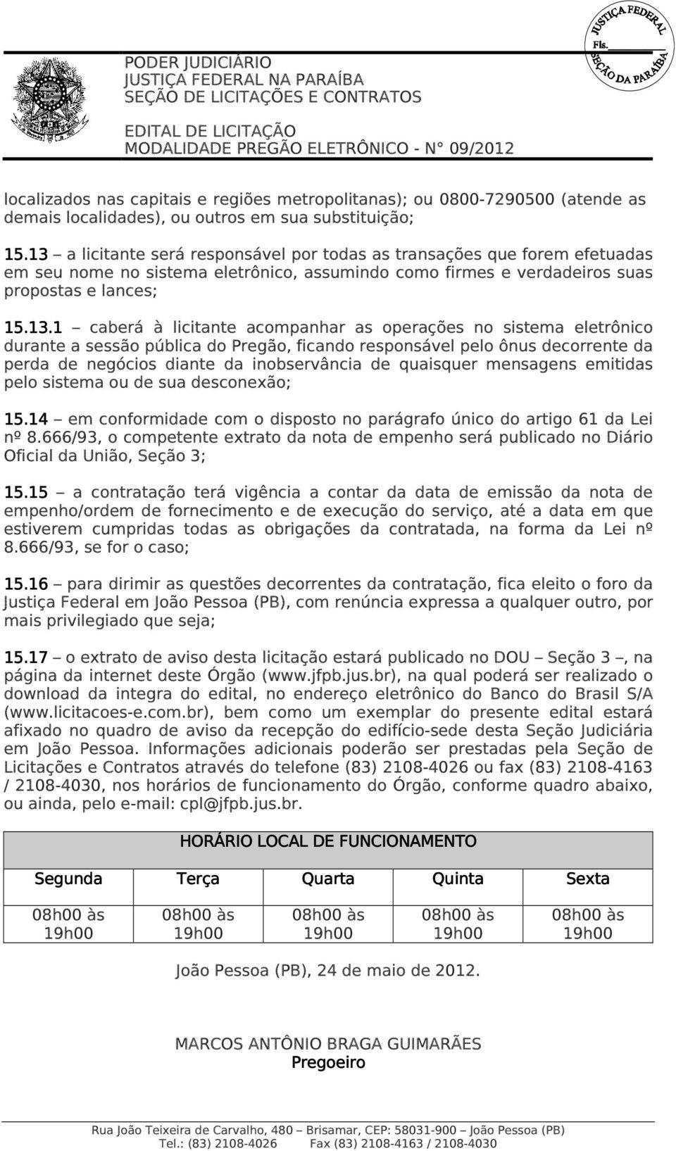 acompanhar as operações no sistema eletrônico durante a sessão pública do Pregão, ficando responsável pelo ônus decorrente da perda de negócios diante da inobservância de quaisquer mensagens emitidas