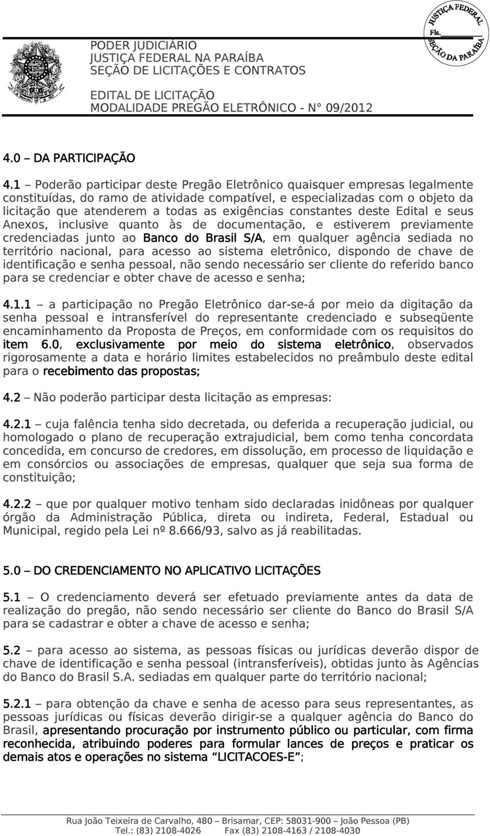 exigências constantes deste Edital e seus Anexos, inclusive quanto às de documentação, e estiverem previamente credenciadas junto ao Banco do Brasil S/A, em qualquer agência sediada no território