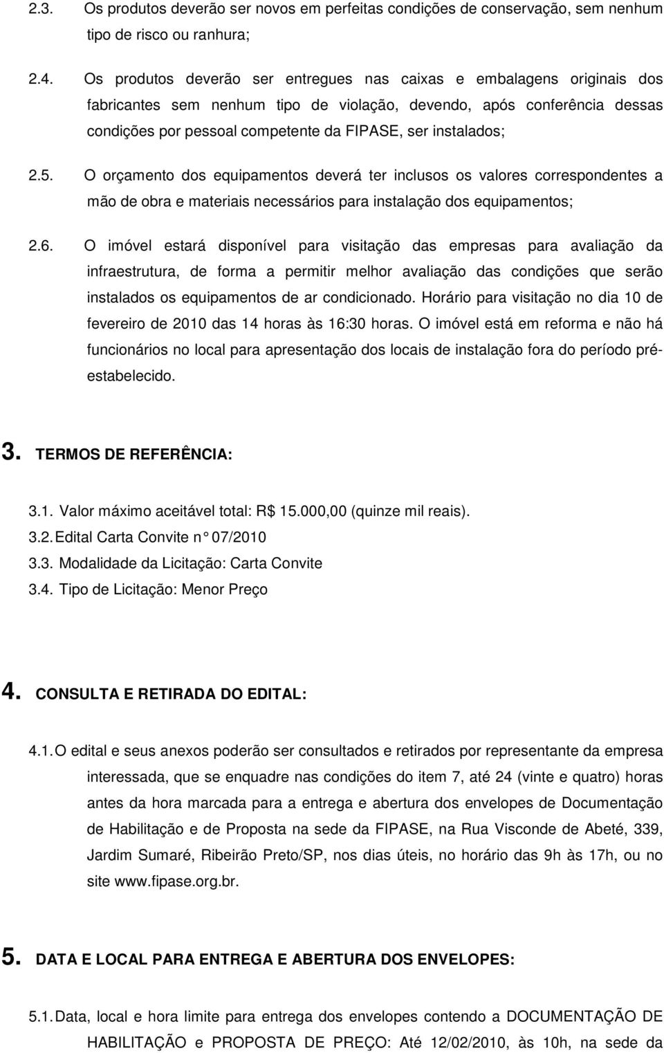 instalados; 2.5. O orçamento dos equipamentos deverá ter inclusos os valores correspondentes a mão de obra e materiais necessários para instalação dos equipamentos; 2.6.