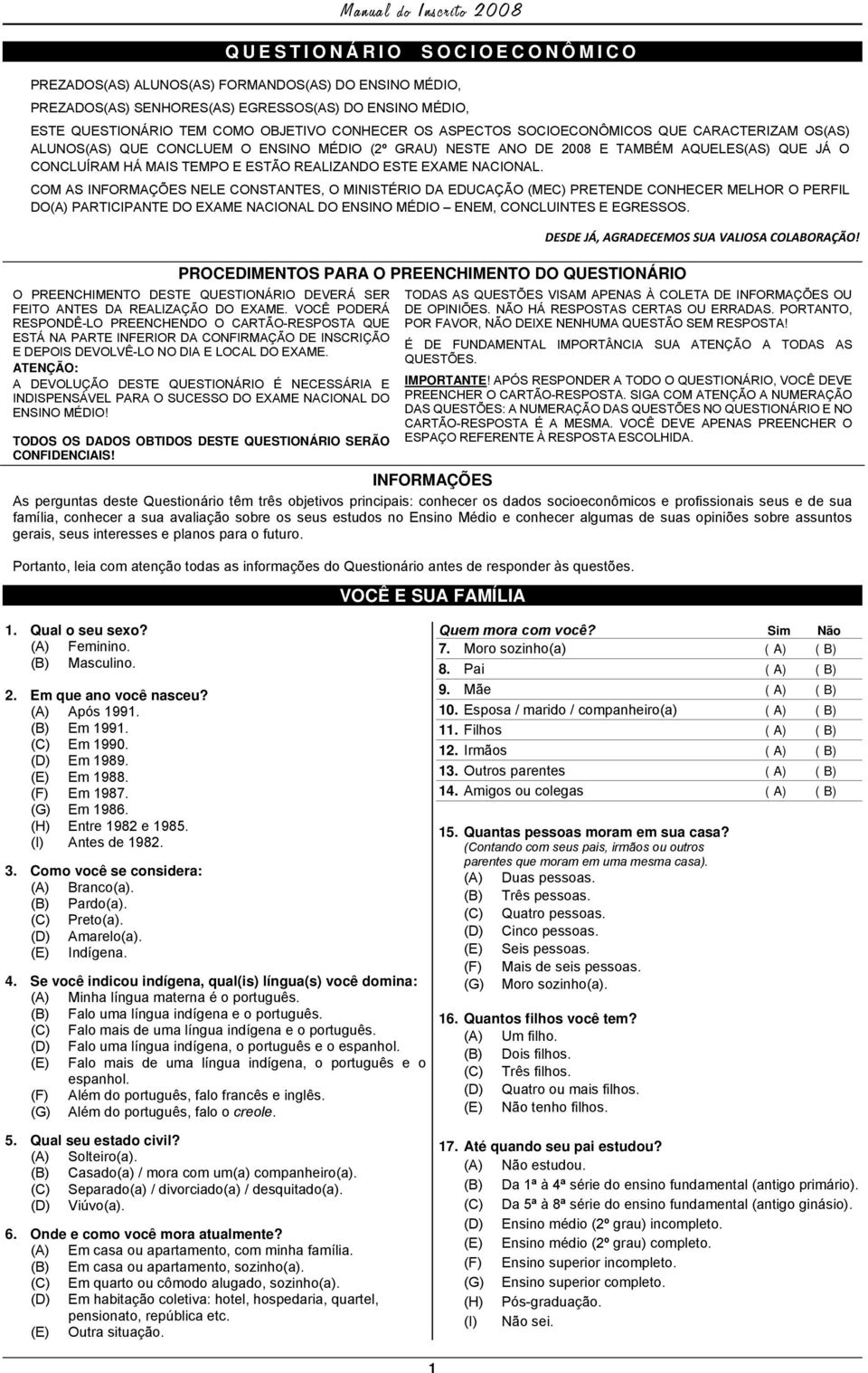 NACIONAL. COM AS INFORMAÇÕES NELE CONSTANTES, O MINISTÉRIO DA EDUCAÇÃO (MEC) PRETENDE CONHECER MELHOR O PERFIL DO(A) PARTICIPANTE DO EXAME NACIONAL DO ENSINO MÉDIO ENEM, CONCLUINTES E EGRESSOS.