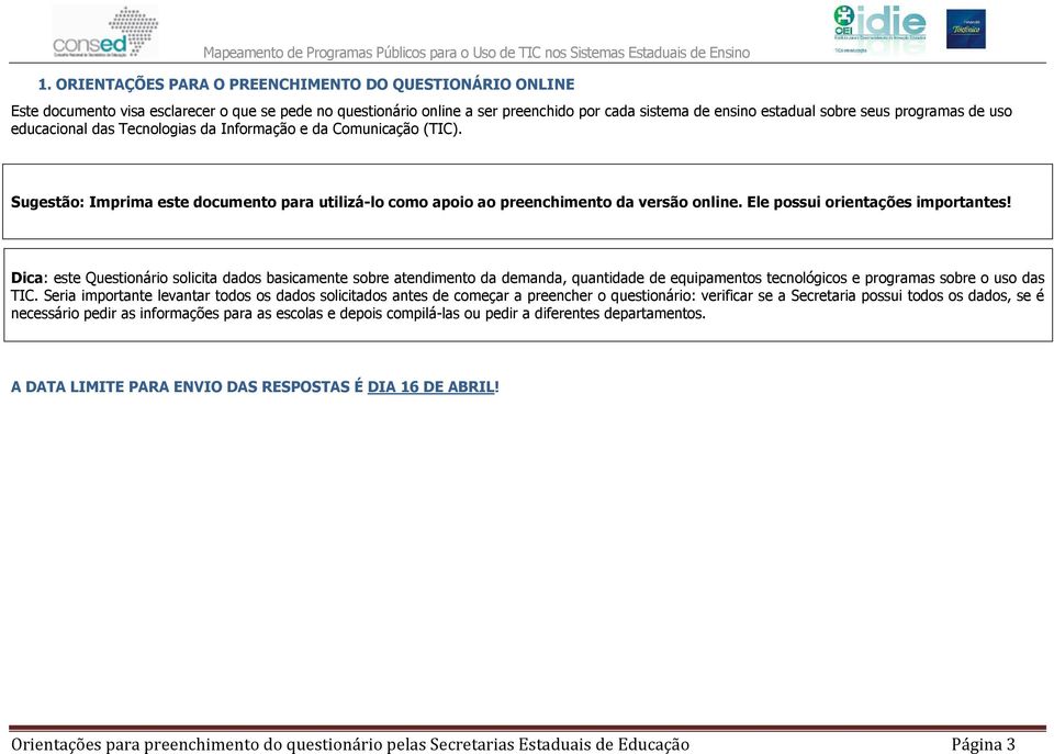 Ele possui orientações importantes! Dica: este Questionário solicita dados basicamente sobre atendimento da demanda, quantidade de equipamentos tecnológicos e programas sobre o uso das TIC.