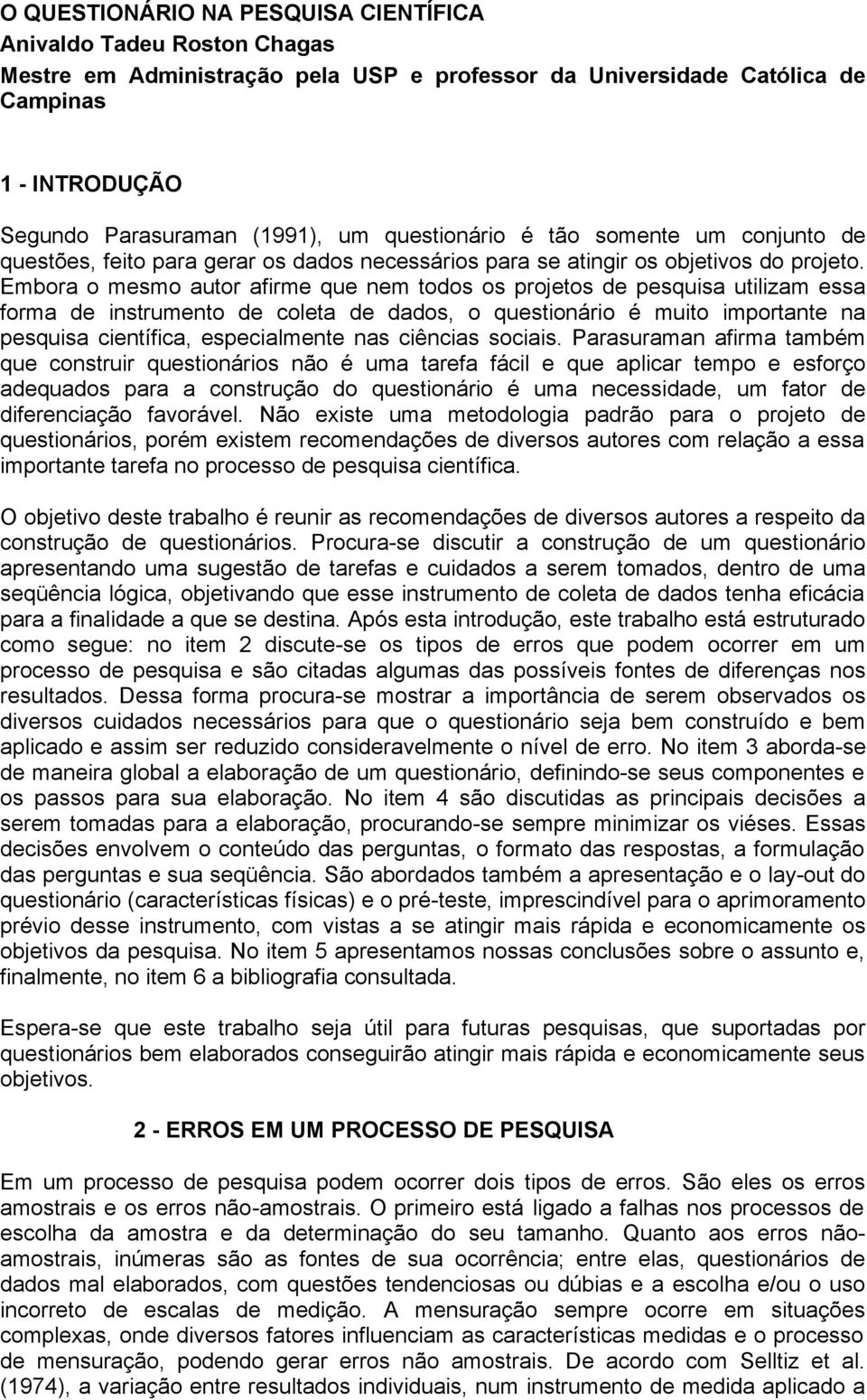 Embora o mesmo autor afirme que nem todos os projetos de pesquisa utilizam essa forma de instrumento de coleta de dados, o questionário é muito importante na pesquisa científica, especialmente nas