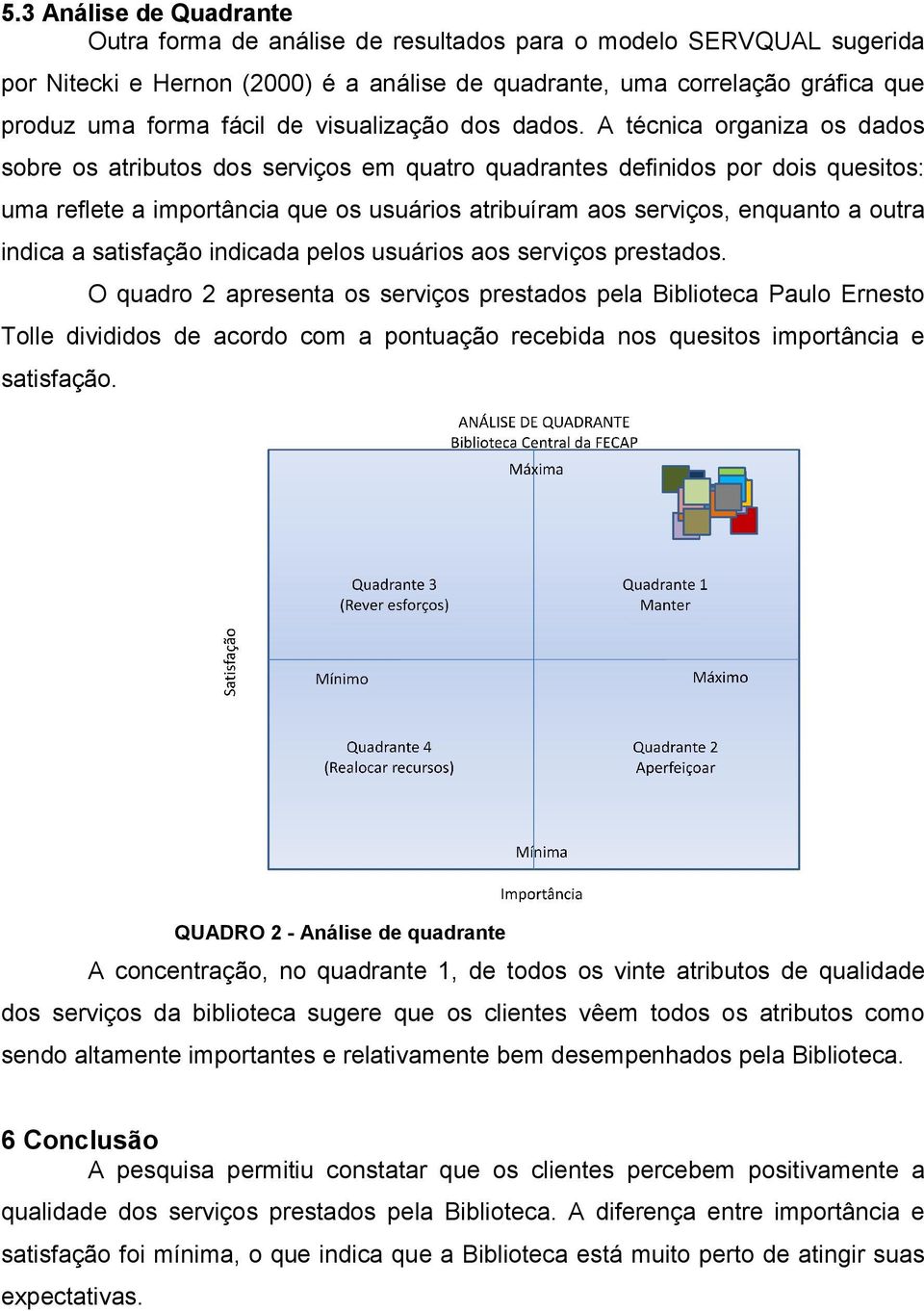 A técnica organiza os dados sobre os atributos dos serviços em quatro quadrantes definidos por dois quesitos: uma reflete a importância que os usuários atribuíram aos serviços, enquanto a outra