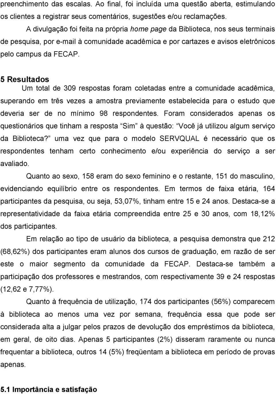 5 Resultados Um total de 309 respostas foram coletadas entre a comunidade acadêmica, superando em três vezes a amostra previamente estabelecida para o estudo que deveria ser de no mínimo 98