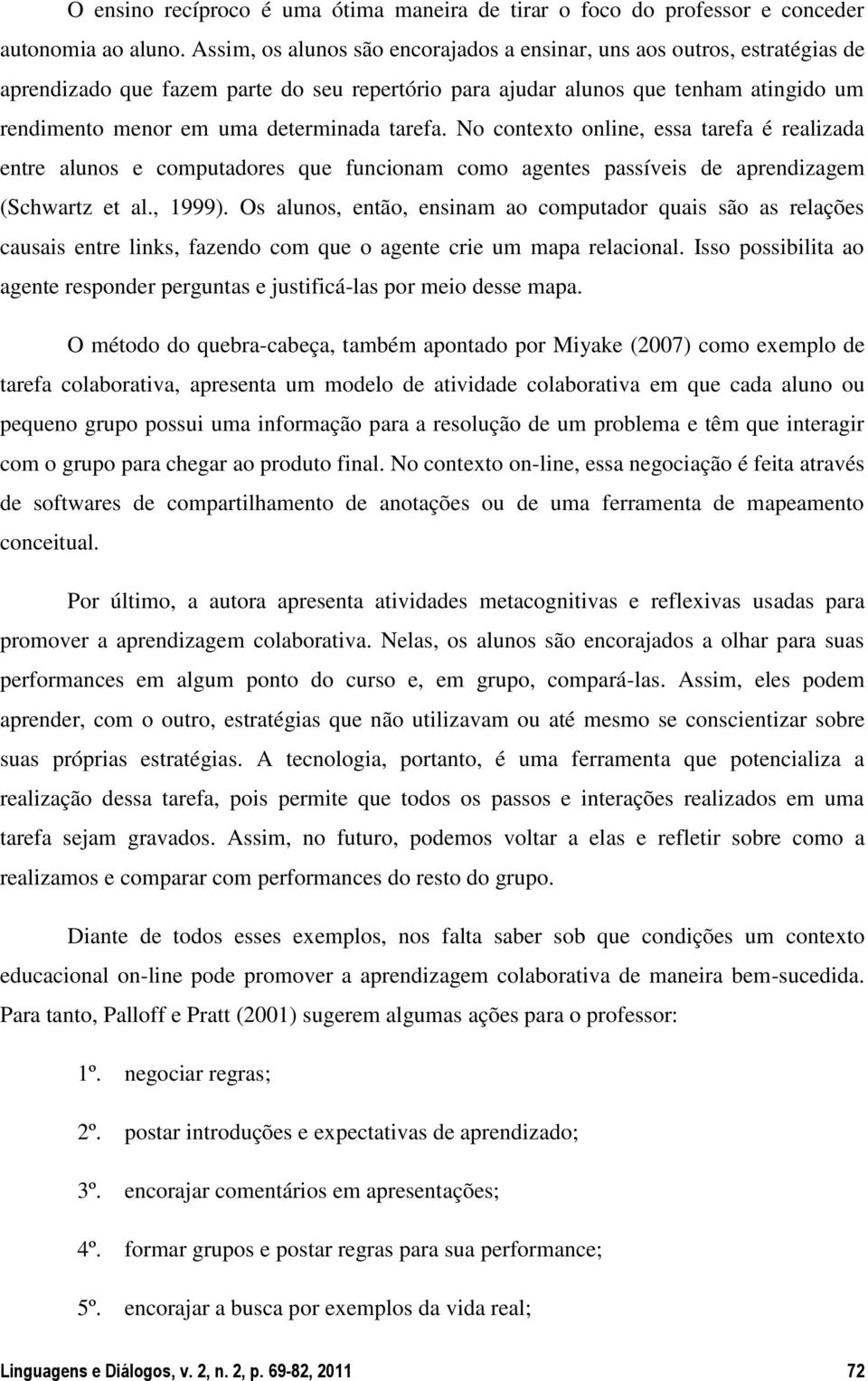 tarefa. No contexto online, essa tarefa é realizada entre alunos e computadores que funcionam como agentes passíveis de aprendizagem (Schwartz et al., 1999).