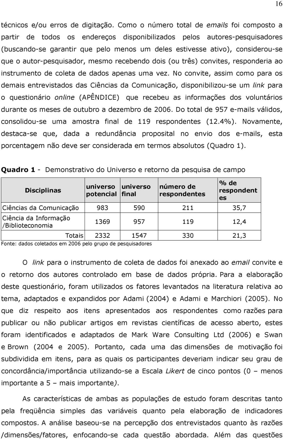 que o autor-pesquisador, mesmo recebendo dois (ou três) convites, responderia ao instrumento de coleta de dados apenas uma vez.