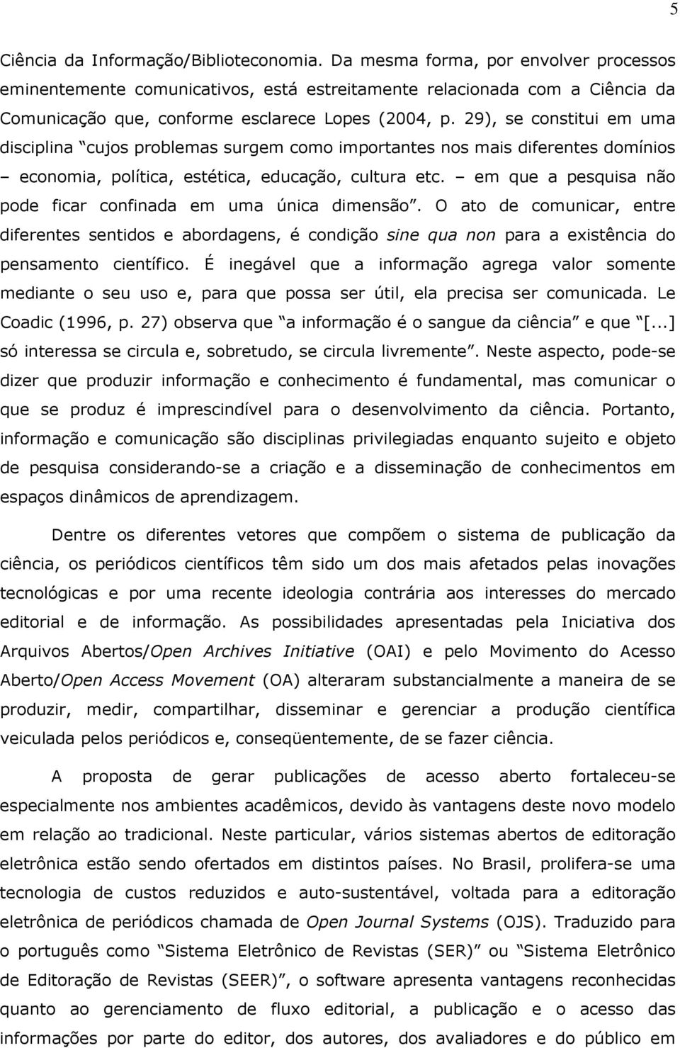 29), se constitui em uma disciplina cujos problemas surgem como importantes nos mais diferentes domínios economia, política, estética, educação, cultura etc.