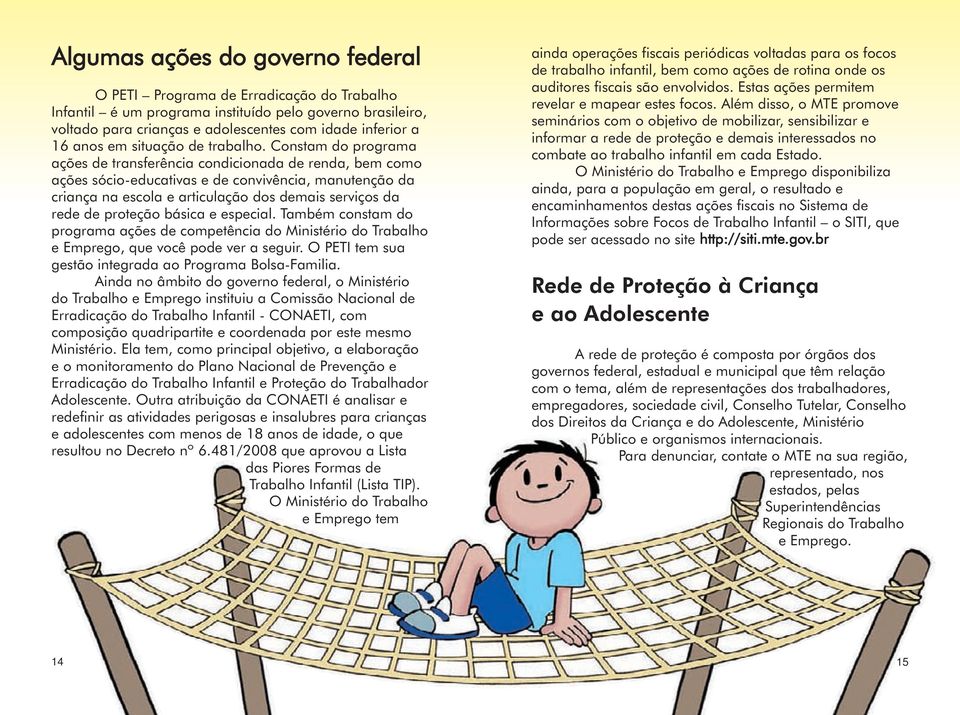 Constam do programa ações de transferência condicionada de renda, bem como ações sócio-educativas e de convivência, manutenção da criança na escola e articulação dos demais serviços da rede de