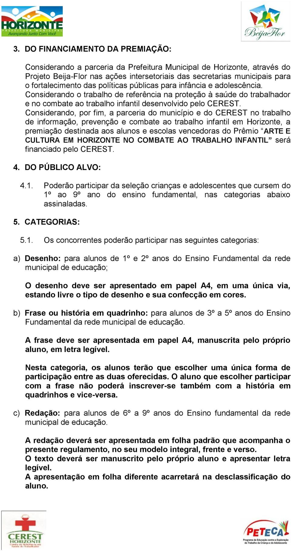 Considerando, por fim, a parceria do município e do CEREST no trabalho de informação, prevenção e combate ao trabalho infantil em Horizonte, a premiação destinada aos alunos e escolas vencedoras do