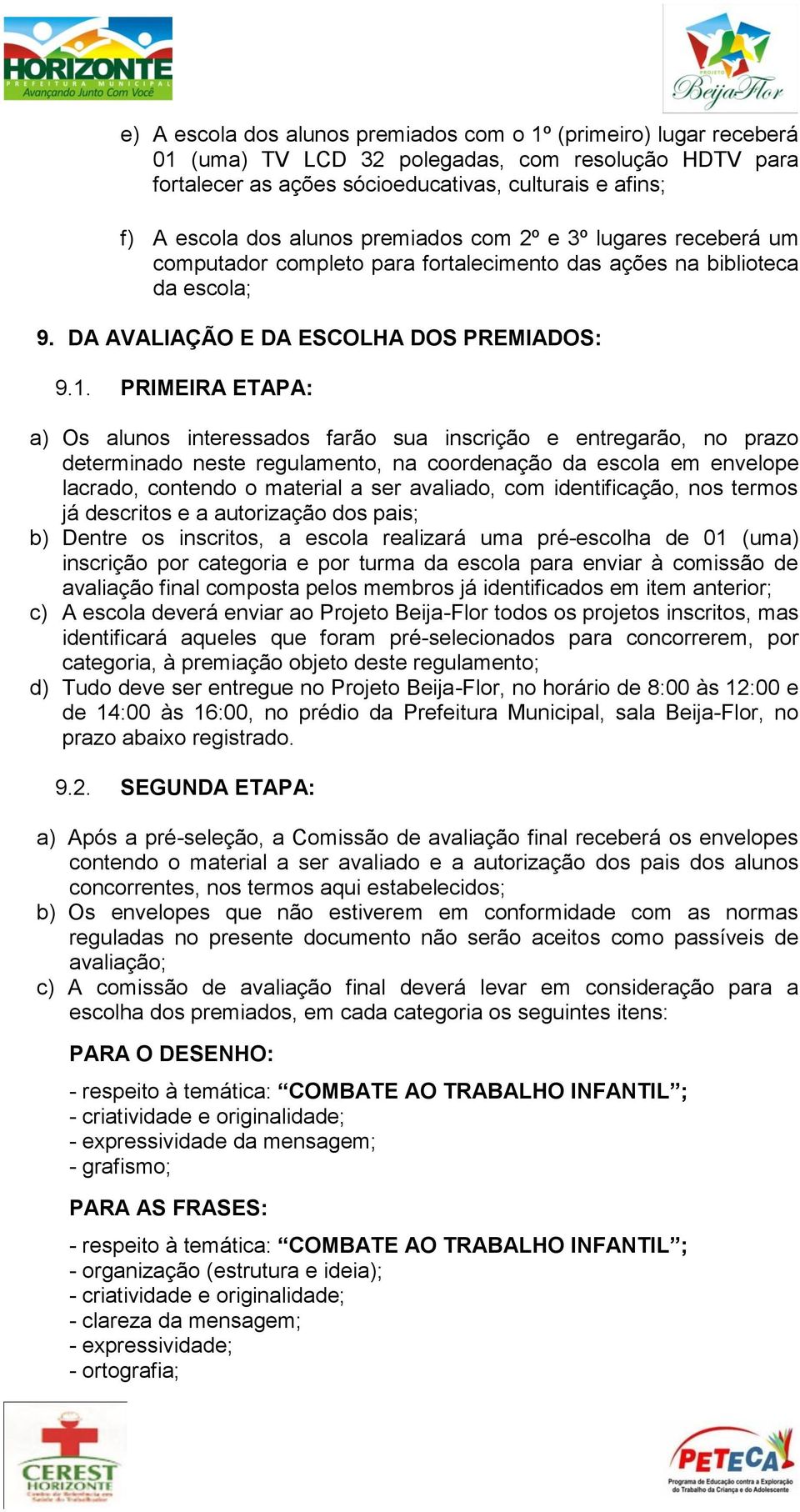 PRIMEIRA ETAPA: a) Os alunos interessados farão sua inscrição e entregarão, no prazo determinado neste regulamento, na coordenação da escola em envelope lacrado, contendo o material a ser avaliado,