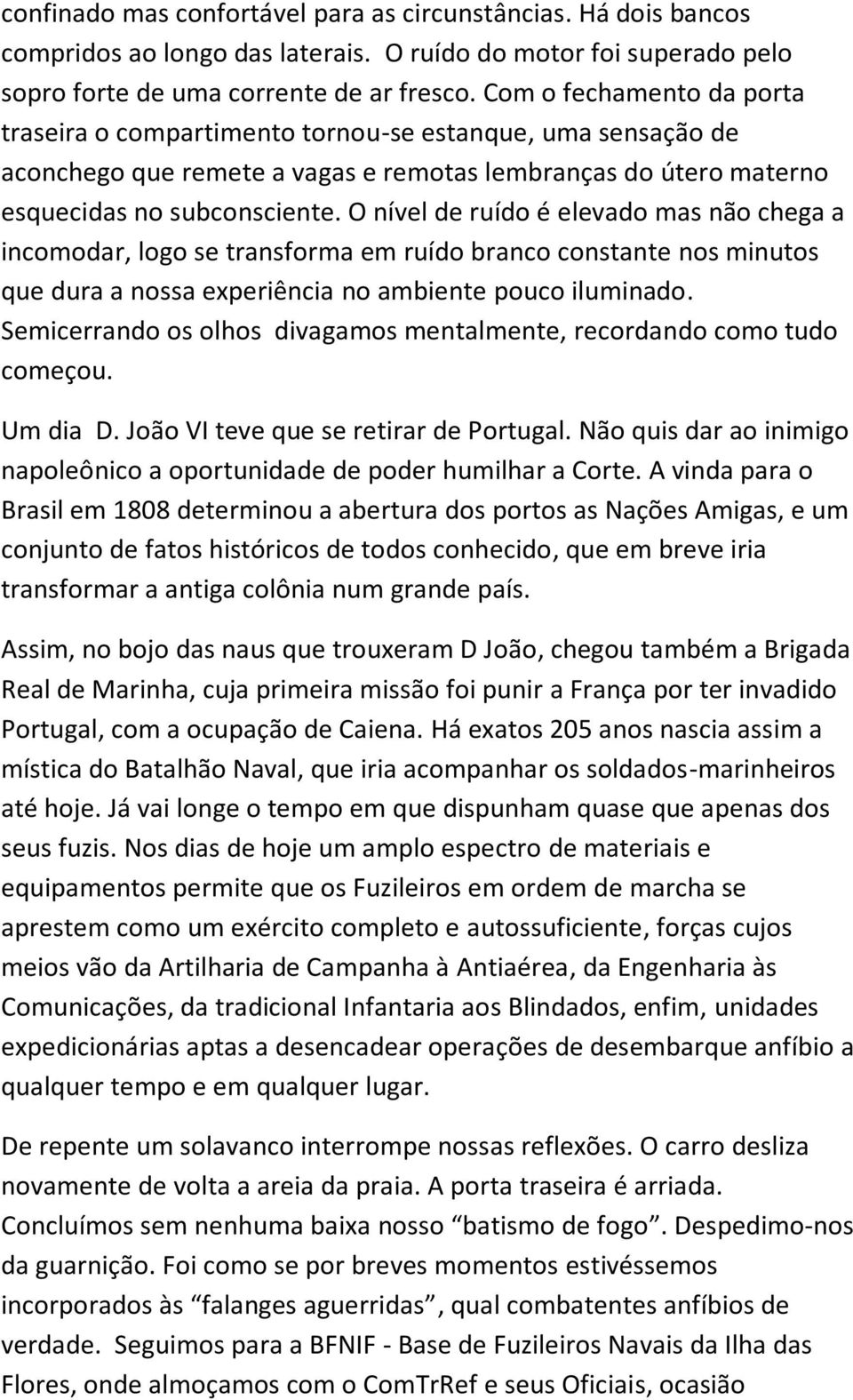 O nível de ruído é elevado mas não chega a incomodar, logo se transforma em ruído branco constante nos minutos que dura a nossa experiência no ambiente pouco iluminado.