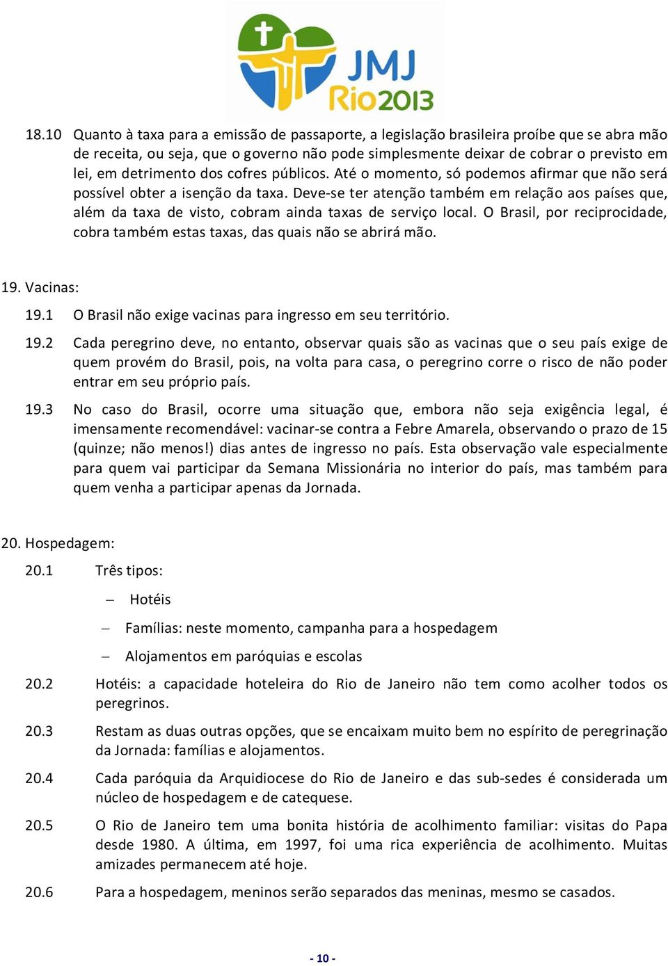 Deve-se ter atenção também em relação aos países que, além da taxa de visto, cobram ainda taxas de serviço local. O Brasil, por reciprocidade, cobra também estas taxas, das quais não se abrirá mão.