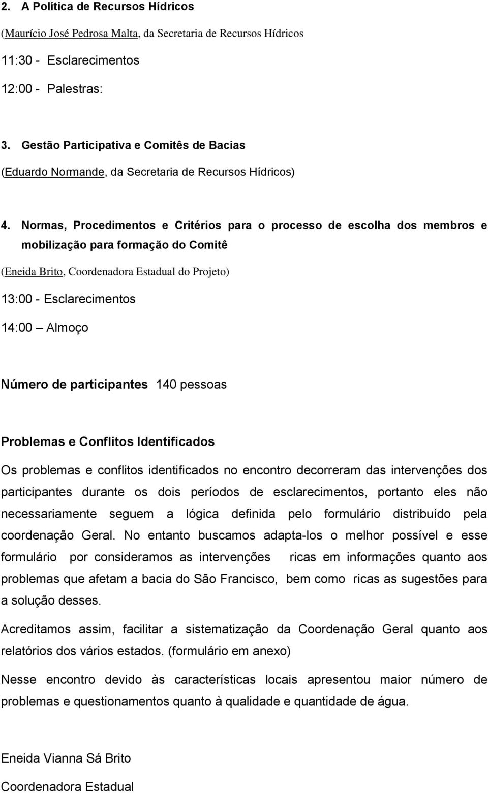 Normas, Procedimentos e Critérios para o processo de escolha dos membros e mobilização para formação do Comitê (Eneida Brito, Coordenadora Estadual do Projeto) 13:00 - Esclarecimentos 14:00 Almoço