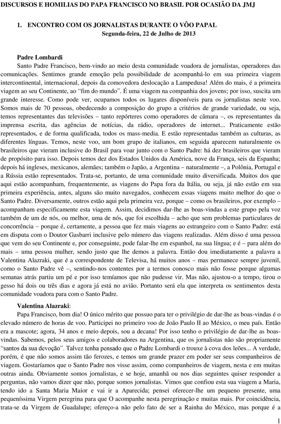 comunicações. Sentimos grande emoção pela possibilidade de acompanhá-lo em sua primeira viagem intercontinental, internacional, depois da comovedora deslocação a Lampedusa!