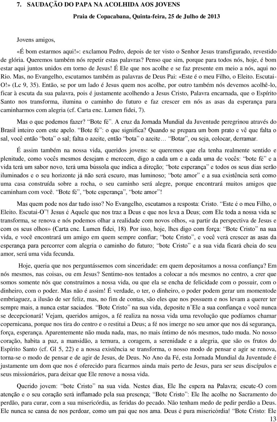 Penso que sim, porque para todos nós, hoje, é bom estar aqui juntos unidos em torno de Jesus! É Ele que nos acolhe e se faz presente em meio a nós, aqui no Rio.