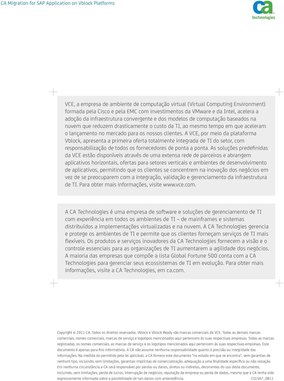 A VCE, por meio da plataforma Vblock, apresenta a primeira oferta totalmente integrada de TI do setor, com responsabilização de todos os fornecedores de ponta a ponta.