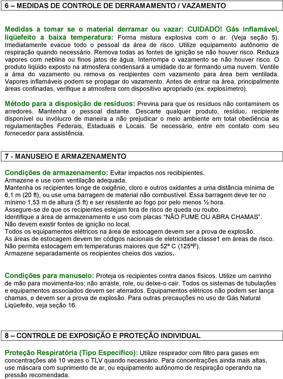 Reduza vapores com neblina ou finos jatos de água. Interrompa o vazamento se não houver risco. O produto líqüido exposto na atmosfera condensará a umidade do ar formando uma nuvem.