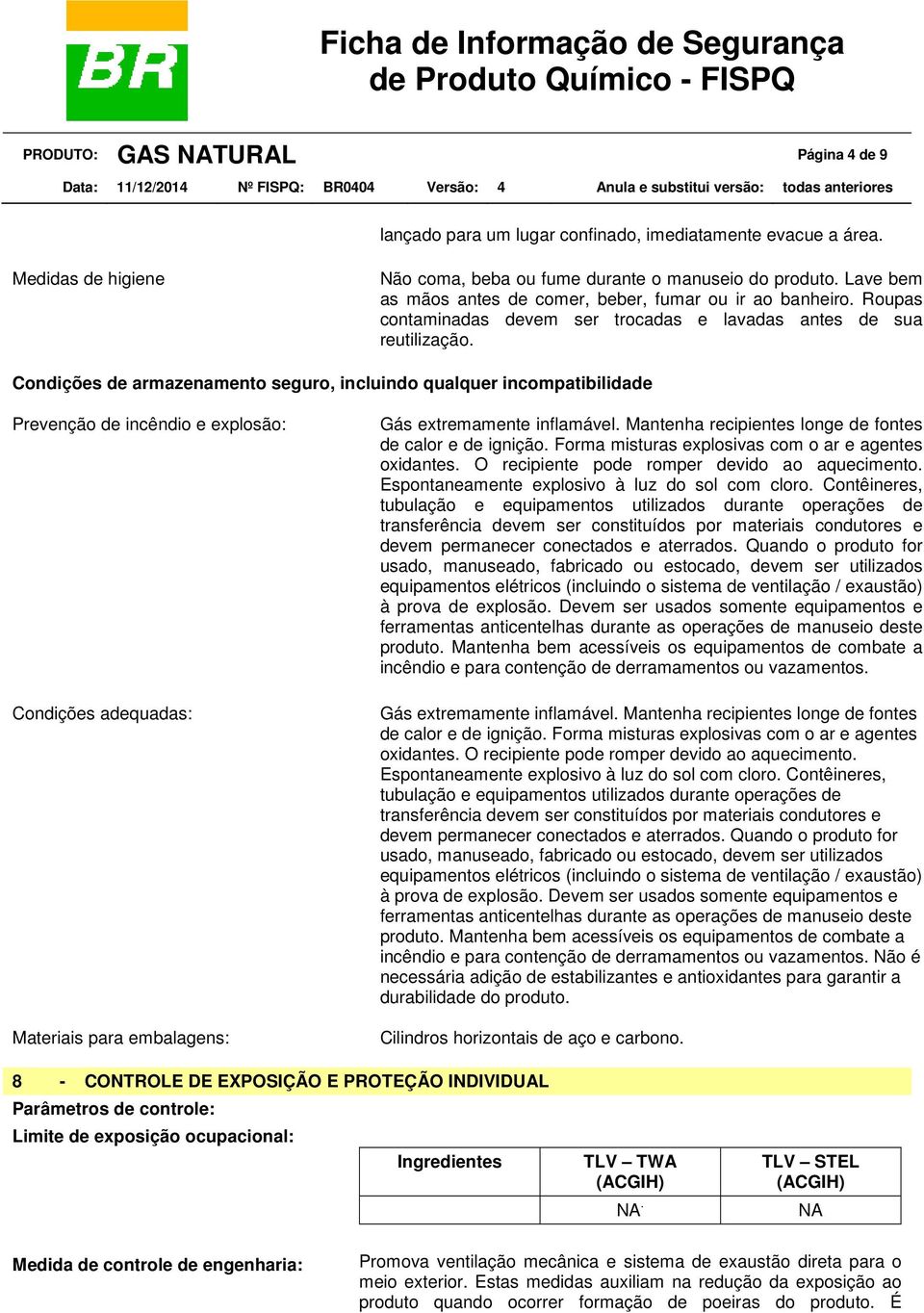 Condições de armazenamento seguro, incluindo qualquer incompatibilidade Prevenção de incêndio e explosão: Condições adequadas: Materiais para embalagens: Gás extremamente inflamável.