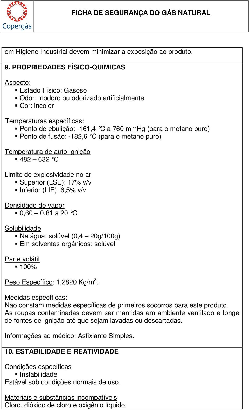 puro) Ponto de fusão: -182,6 C (para o metano puro) Temperatura de auto-ignição 482 632 C Limite de explosividade no ar Superior (LSE): 17% v/v Inferior (LIE): 6,5% v/v Densidade de vapor 0,60 0,81 a