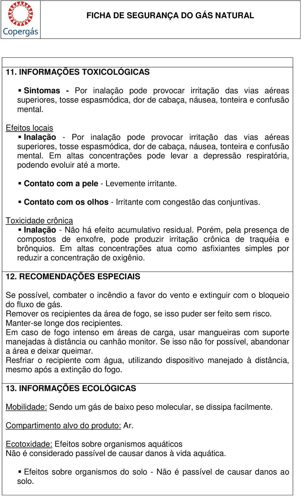 Em altas concentrações pode levar a depressão respiratória, podendo evoluir até a morte. Contato com a pele - Levemente irritante. Contato com os olhos - Irritante com congestão das conjuntivas.