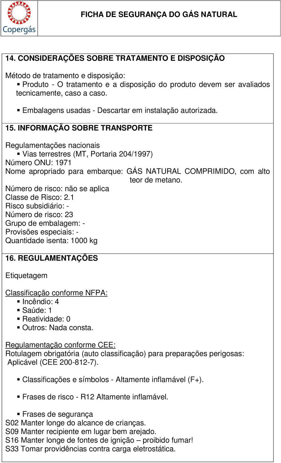 INFORMAÇÃO SOBRE TRANSPORTE Regulamentações nacionais Vias terrestres (MT, Portaria 204/1997) Número ONU: 1971 Nome apropriado para embarque: GÁS NATURAL COMPRIMIDO, com alto teor de metano.