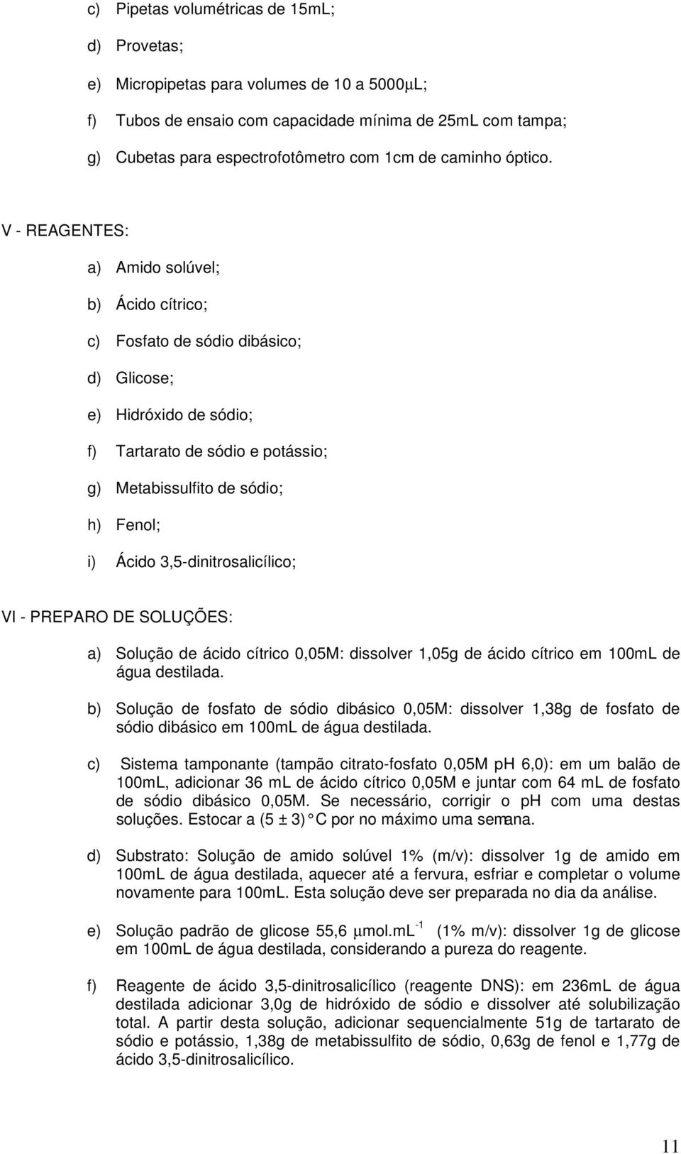 V - REAGENTES: a) Amido solúvel; b) Ácido cítrico; c) Fosfato de sódio dibásico; d) Glicose; e) Hidróxido de sódio; f) Tartarato de sódio e potássio; g) Metabissulfito de sódio; h) Fenol; i) Ácido