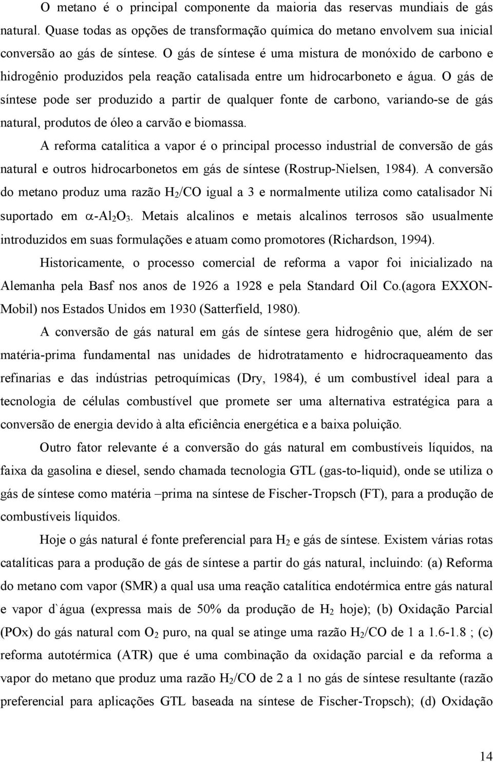 O gás de síntese pode ser produzido a partir de qualquer fonte de carbono, variando-se de gás natural, produtos de óleo a carvão e biomassa.