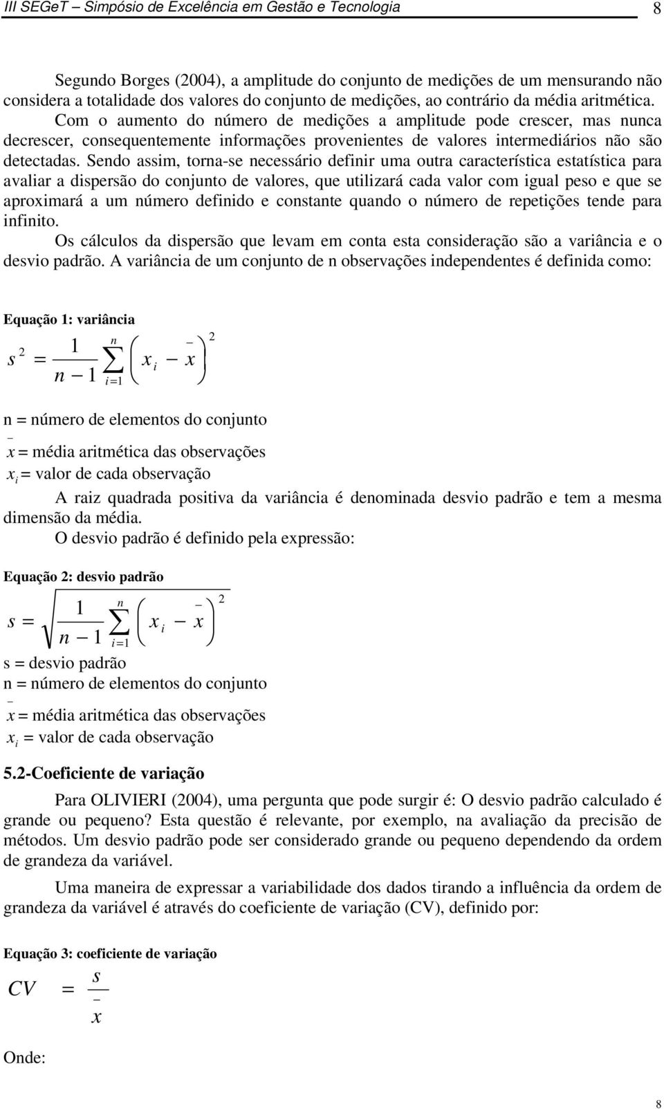 Sendo assim, torna-se necessário definir uma outra característica estatística para avaliar a dispersão do conjunto de valores, que utilizará cada valor com igual peso e que se aproximará a um número