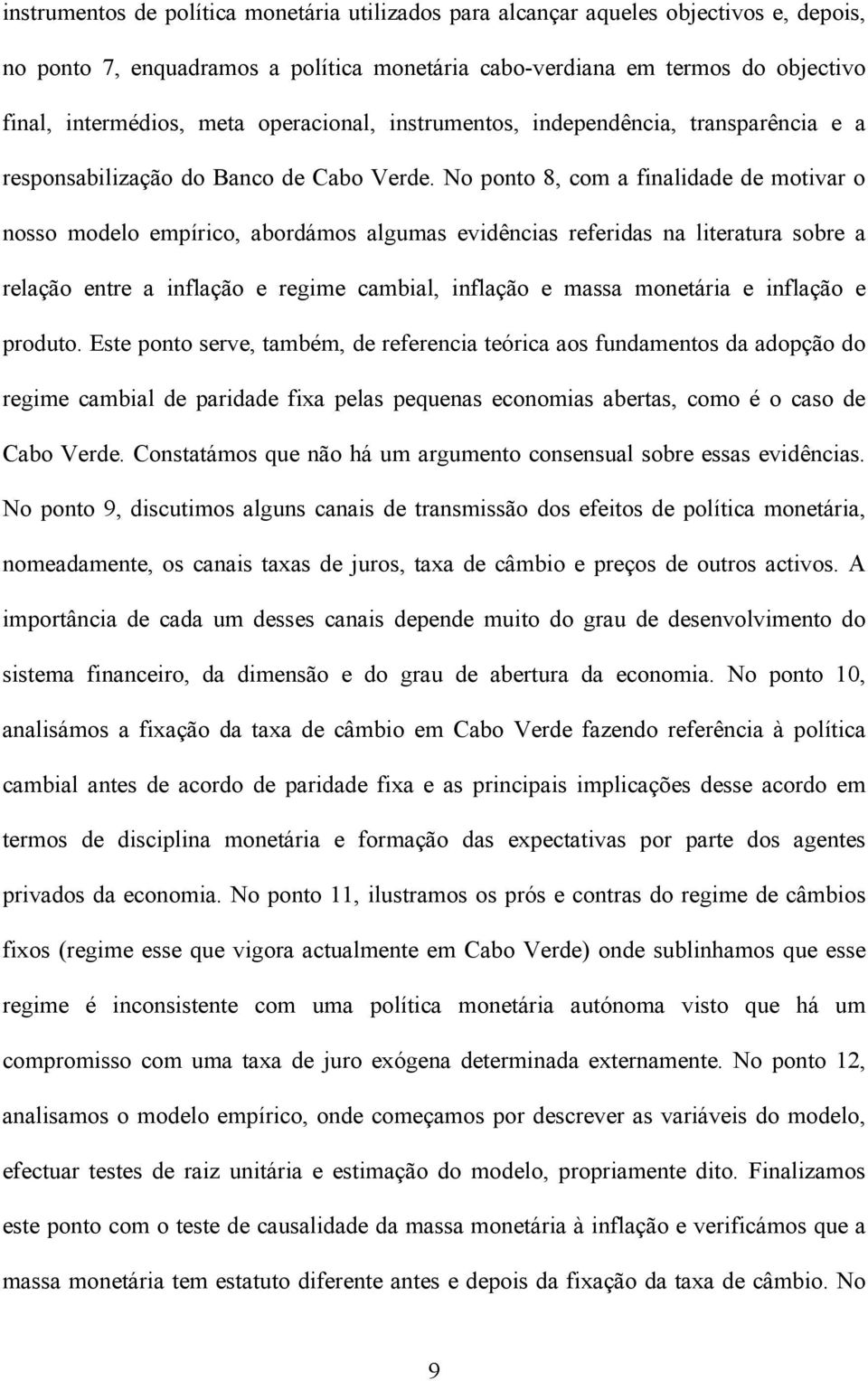 No ponto 8, com a finalidade de motivar o nosso modelo empírico, abordámos algumas evidências referidas na literatura sobre a relação entre a inflação e regime cambial, inflação e massa monetária e