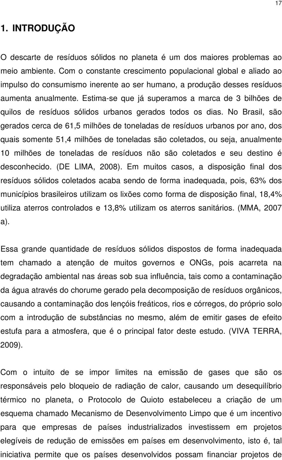 Estima-se que já superamos a marca de 3 bilhões de quilos de resíduos sólidos urbanos gerados todos os dias.