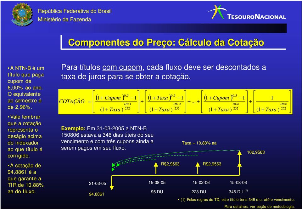 Para títulos com cupom, cada fluxo deve ser descontados a taxa de juros para se obter a cotação. COTAÇÃO = + +.