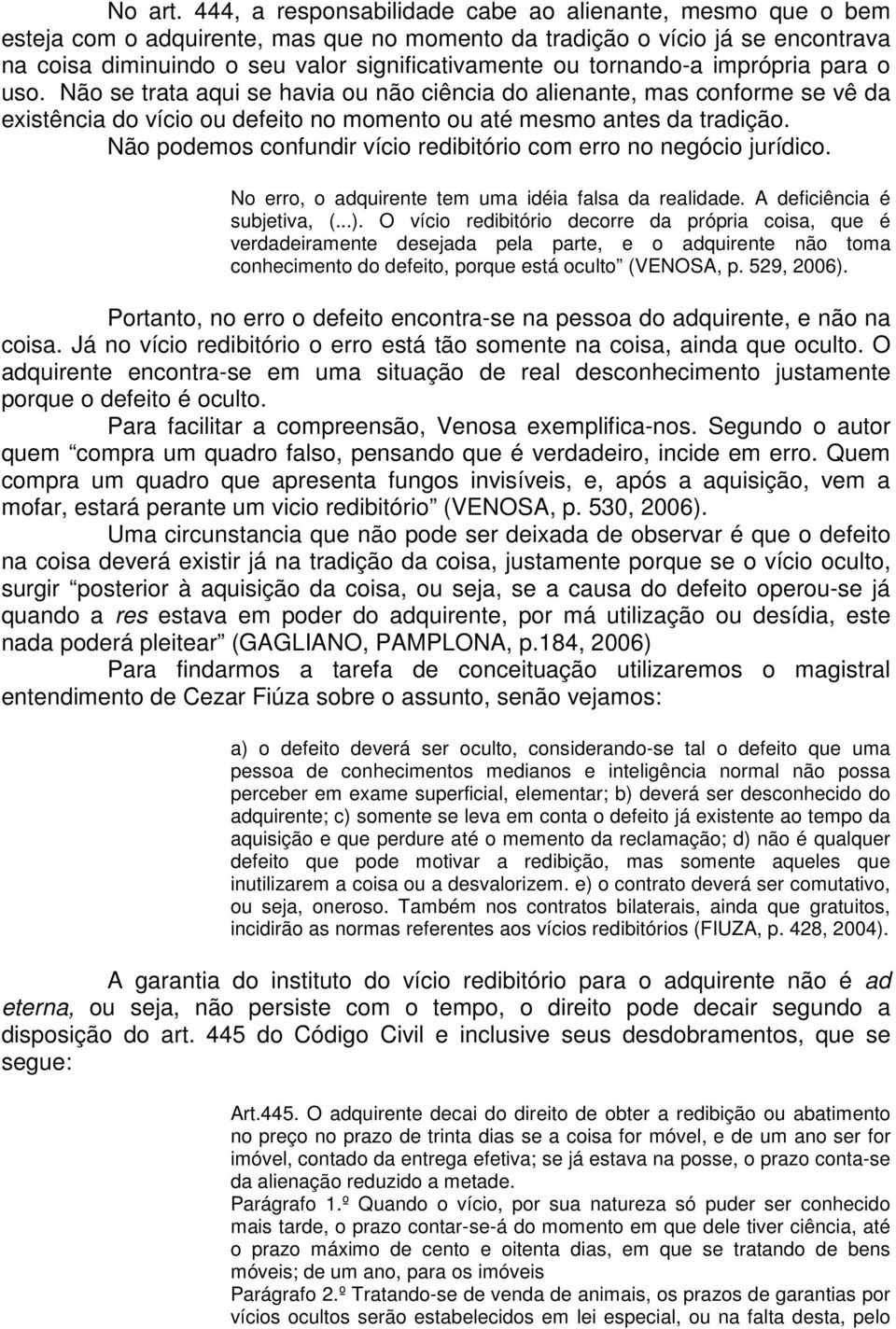 tornando-a imprópria para o uso. Não se trata aqui se havia ou não ciência do alienante, mas conforme se vê da existência do vício ou defeito no momento ou até mesmo antes da tradição.